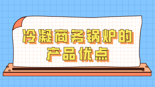 冷凝商務(wù)鍋爐的產(chǎn)品優(yōu)點(diǎn)